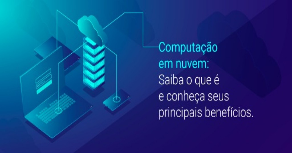 Computação Em Nuvem Saiba O Que é E Conheça Seus Benefícios