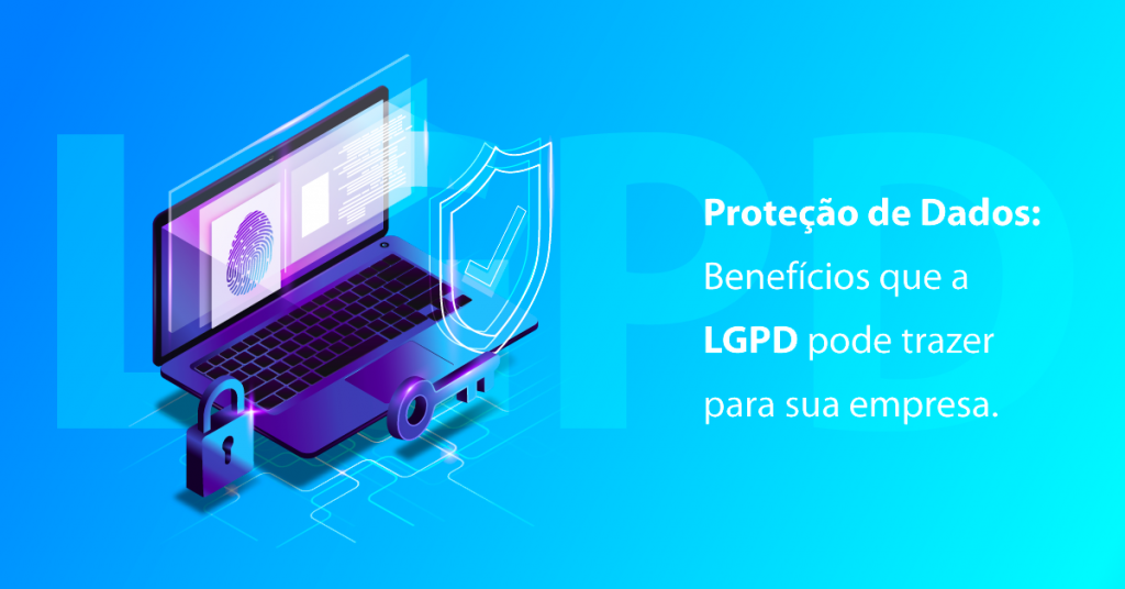 Proteção de Dados: Benefícios que a LGPD pode trazer para sua empresa