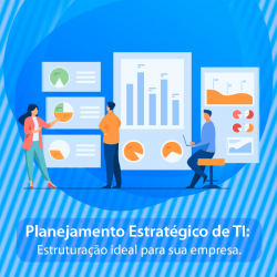 Planejamento Estratégico de TI: Estruturação ideal para a sua empresa